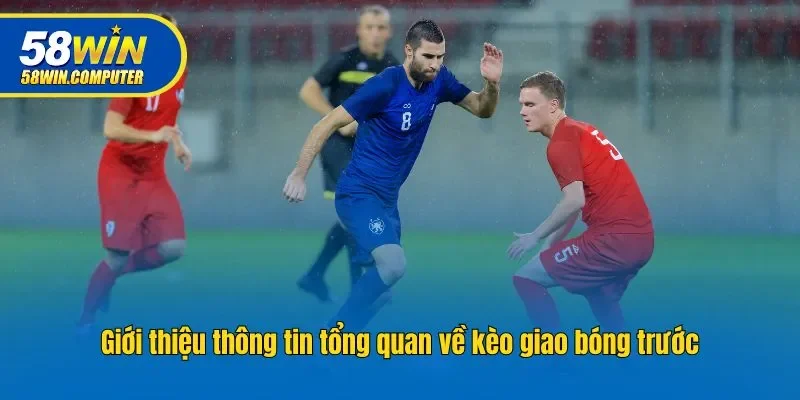 Giới thiệu thông tin tổng quan về kèo giao bóng trước