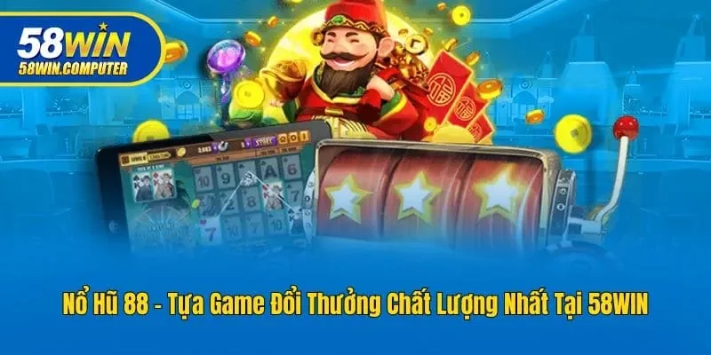 Nổ Hũ 88 - Game Giải Trí Hấp Dẫn Uy Tín Hàng Đầu 58win
