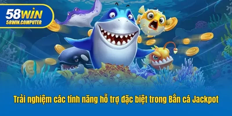 Trải nghiệm các tính năng hỗ trợ đặc biệt trong Bắn cá Jackpot