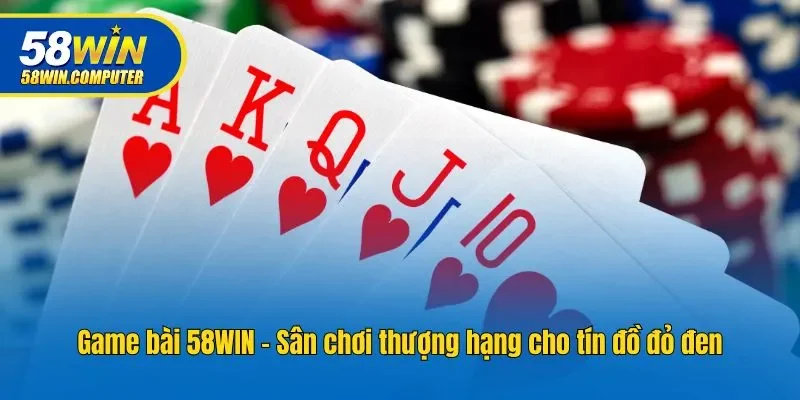 Game bài 58WIN - Sân chơi thượng hạng cho tín đồ đỏ đen
